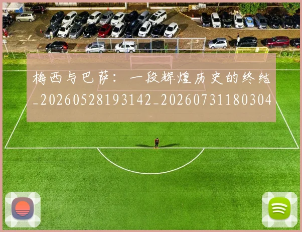 梅西与巴萨：一段辉煌历史的终结_20260528193142_20260731180304