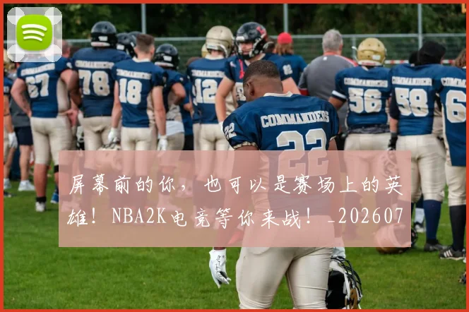 屏幕前的你,也可以是赛场上的英雄!NBA2K电竞等你来战!_20260703234053