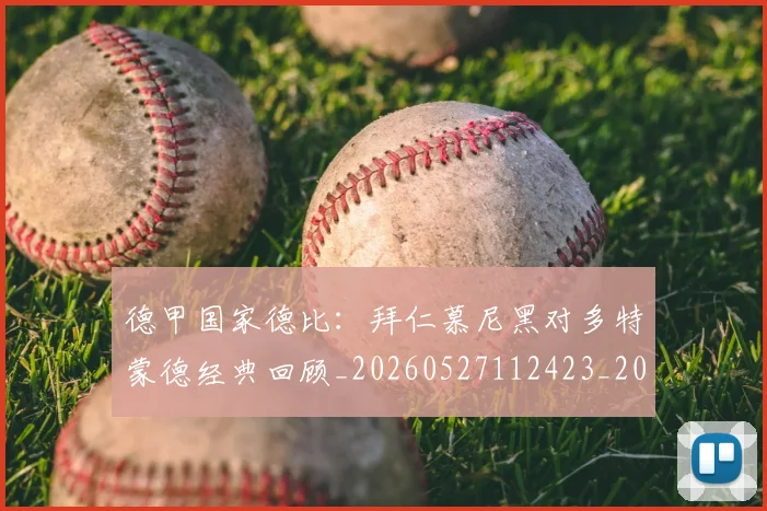 德甲国家德比：拜仁慕尼黑对多特蒙德经典回顾_20260527112423_20260704173053