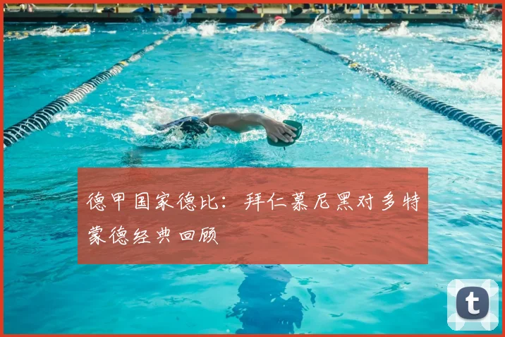 德甲国家德比:拜仁慕尼黑对多特蒙德经典回顾