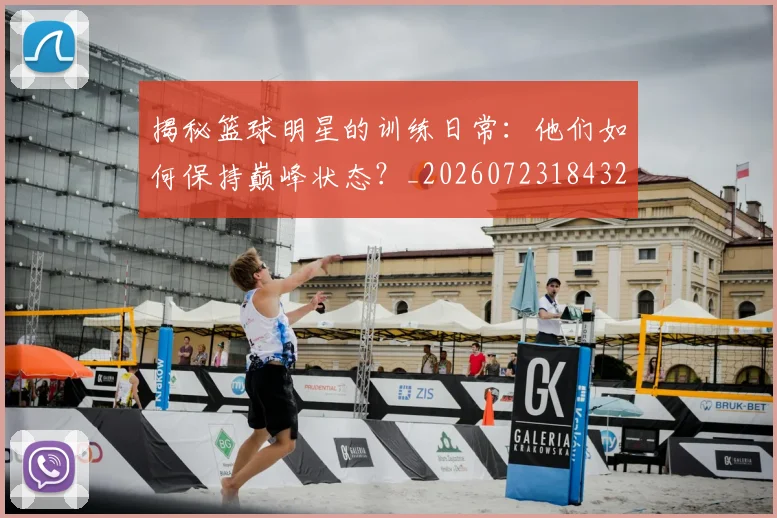 揭秘篮球明星的训练日常：他们如何保持巅峰状态？_20260723184320