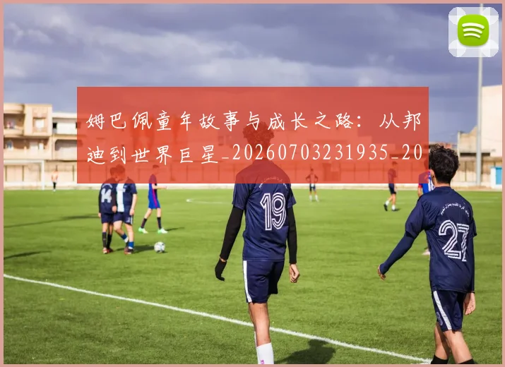 姆巴佩童年故事与成长之路：从邦迪到世界巨星_20260703231935_20260720190148