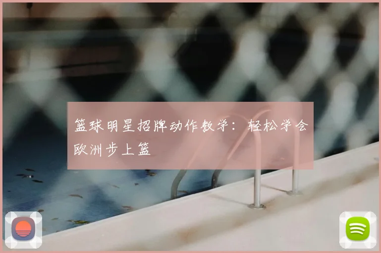 篮球明星招牌动作教学：轻松学会欧洲步上篮