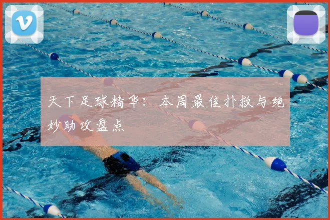 天下足球精华：本周最佳扑救与绝妙助攻盘点