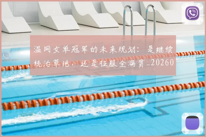 温网女单冠军的未来规划：是继续统治草地，还是征服全满贯_20260802152740