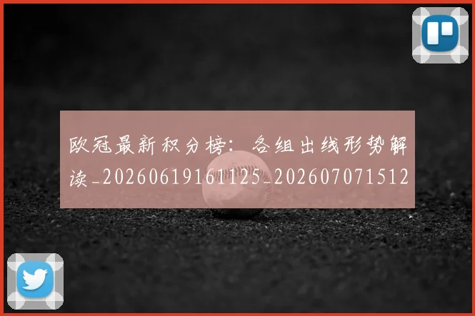 欧冠最新积分榜：各组出线形势解读_20260619161125_20260707151252_20260801164026